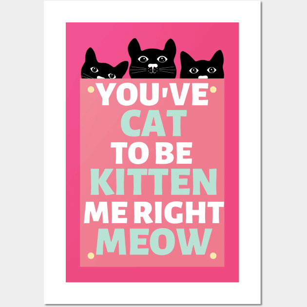 You've Cat to be Kitten Me Right Meow Wall Art by Unique Treats Designs